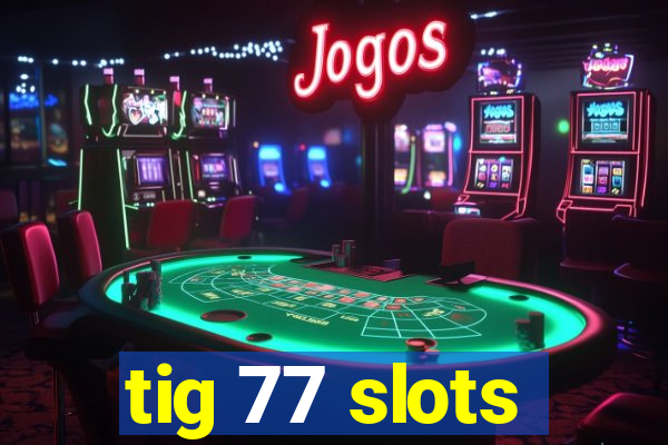 tig 77 slots